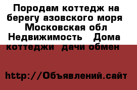 Породам коттедж на берегу азовского моря - Московская обл. Недвижимость » Дома, коттеджи, дачи обмен   